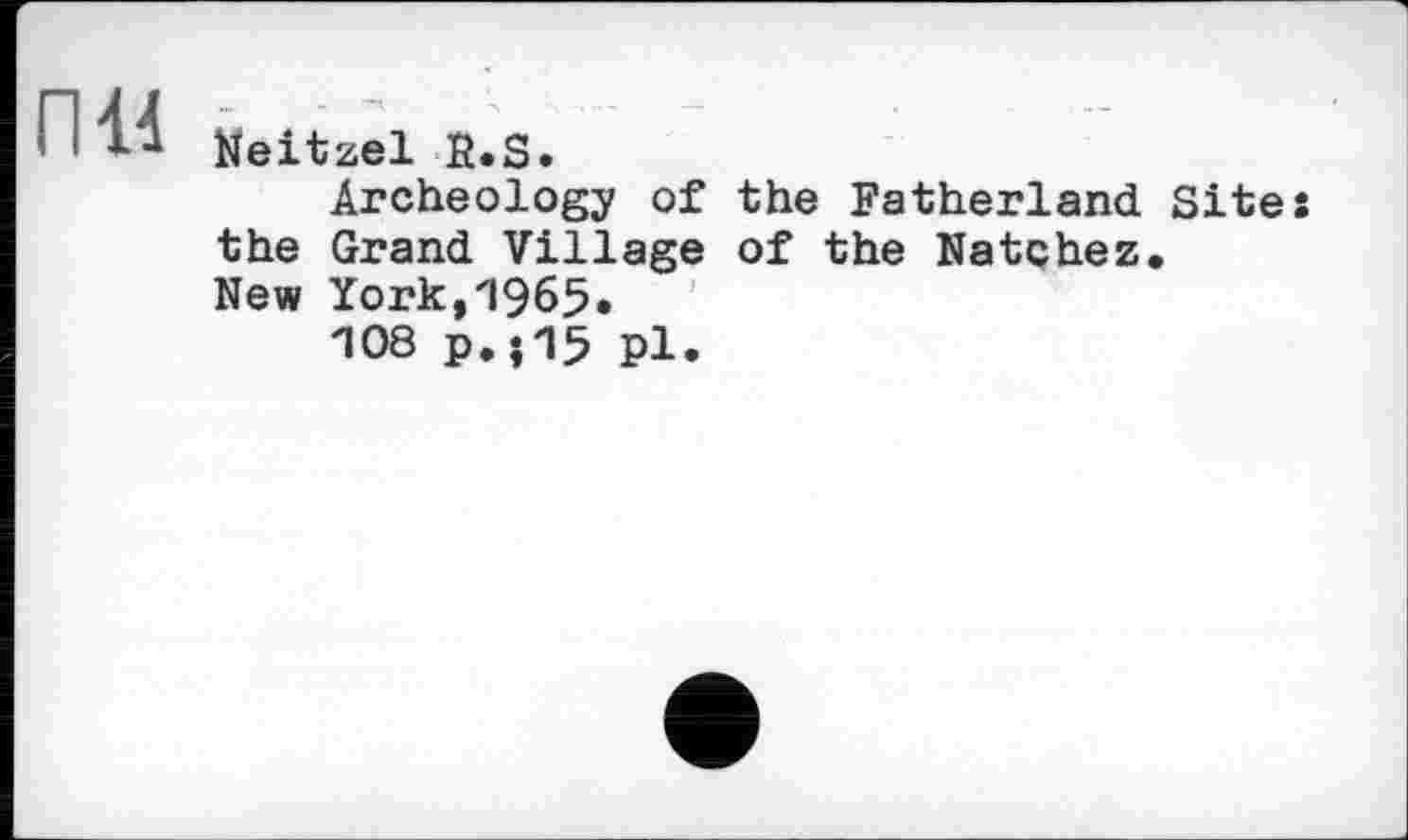 ﻿• !Keitzel R.S.
Archeology of the Fatherland Sites the Grand Village of the Natchez.
New York,zl965*
”108 p.j15 pl.